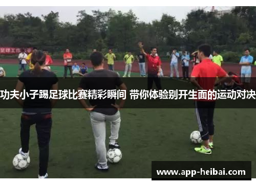 功夫小子踢足球比赛精彩瞬间 带你体验别开生面的运动对决